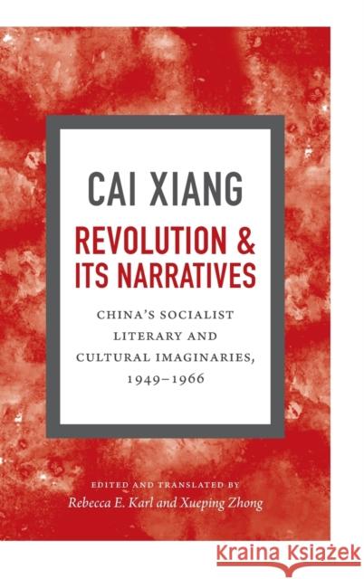 Revolution and Its Narratives: China's Socialist Literary and Cultural Imaginaries, 1949-1966 Cai Xiang                                Rebecca E. Karl Xueping Zhong 9780822360544