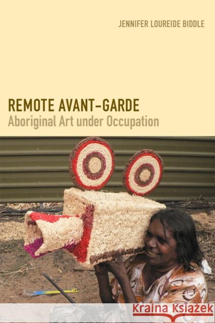 Remote Avant-Garde: Aboriginal Art Under Occupation Jennifer L. Biddle 9780822360551 Duke University Press