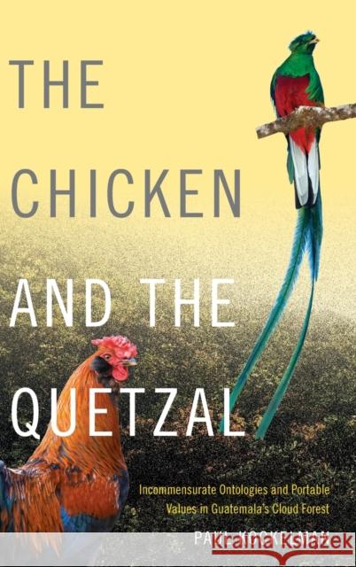 The Chicken and the Quetzal: Incommensurate Ontologies and Portable Values in Guatemala's Cloud Forest Paul Kockelman 9780822360568