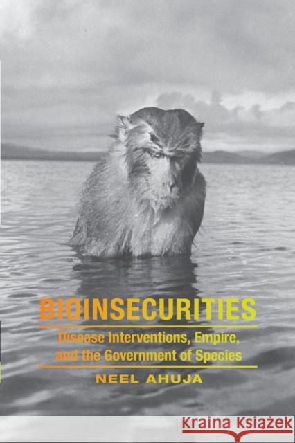 Bioinsecurities: Disease Interventions, Empire, and the Government of Species Neel Ahuja 9780822360636 Duke University Press