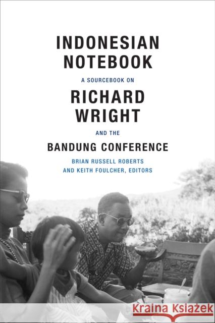 Indonesian Notebook: A Sourcebook on Richard Wright and the Bandung Conference Brian Russell Roberts Keith Foulcher 9780822360667