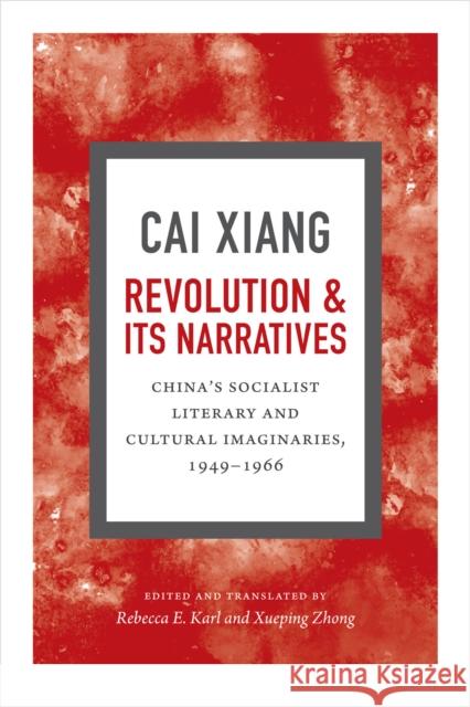 Revolution and Its Narratives: China's Socialist Literary and Cultural Imaginaries, 1949-1966 Cai Xiang                                Rebecca E. Karl Xueping Zhong 9780822360698