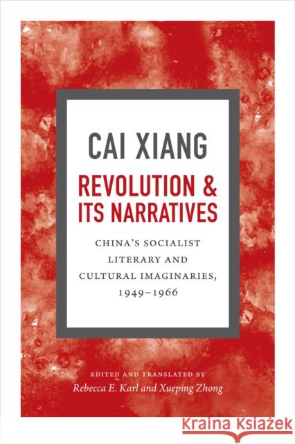 Revolution and Its Narratives: China's Socialist Literary and Cultural Imaginaries, 1949-1966 Cai Xiang                                Rebecca E. Karl Xueping Zhong 9780822360698 Duke University Press