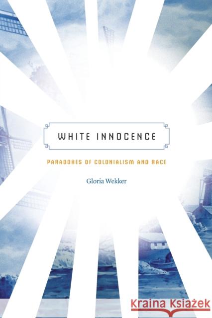 White Innocence: Paradoxes of Colonialism and Race Gloria Wekker 9780822360759 Duke University Press