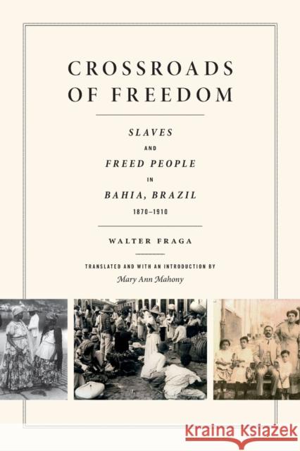 Crossroads of Freedom: Slaves and Freed People in Bahia, Brazil, 1870-1910 Walter Fraga 9780822360766