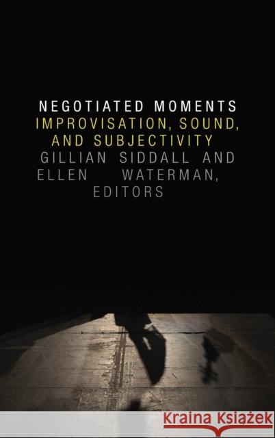 Negotiated Moments: Improvisation, Sound, and Subjectivity Gillian Siddall Ellen Waterman 9780822360827 Duke University Press