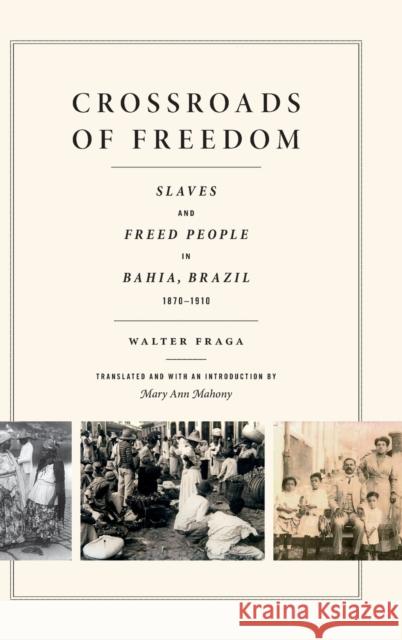 Crossroads of Freedom: Slaves and Freed People in Bahia, Brazil, 1870-1910 Walter Fraga 9780822360902