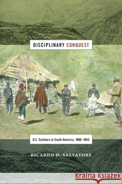 Disciplinary Conquest: U.S. Scholars in South America, 1900-1945 Ricardo D. Salvatore 9780822360957