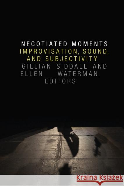 Negotiated Moments: Improvisation, Sound, and Subjectivity Gillian Siddall Ellen Waterman 9780822360964 Duke University Press