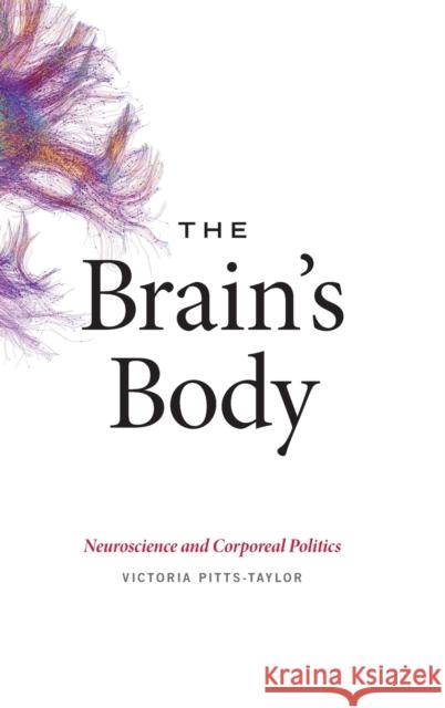 The Brain's Body: Neuroscience and Corporeal Politics Victoria Pitts-Taylor 9780822361077 Duke University Press