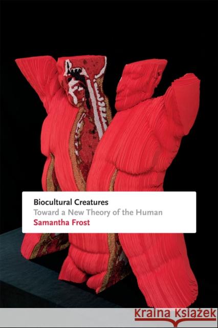 Biocultural Creatures: Toward a New Theory of the Human Samantha Frost 9780822361091 Duke University Press