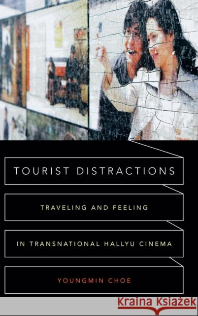 Tourist Distractions: Traveling and Feeling in Transnational Hallyu Cinema Youngmin Choe 9780822361114