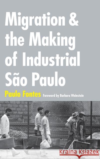 Migration and the Making of Industrial São Paulo Fontes, Paulo 9780822361152