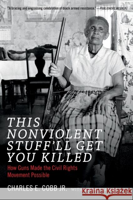 This Nonviolent Stuff'll Get You Killed: How Guns Made the Civil Rights Movement Possible Charles E., Jr. Cobb 9780822361237 Duke University Press