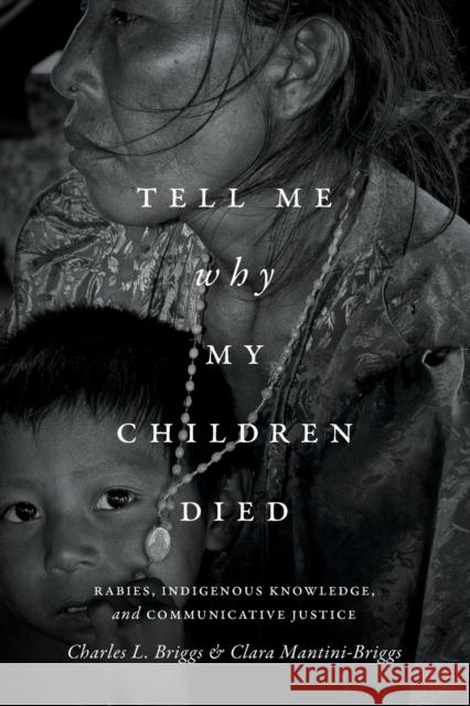 Tell Me Why My Children Died: Rabies, Indigenous Knowledge, and Communicative Justice Charles Briggs Clara Mantini-Briggs 9780822361244 Duke University Press