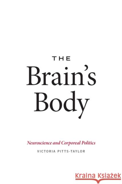 The Brain's Body: Neuroscience and Corporeal Politics Victoria Pitts-Taylor 9780822361268 Duke University Press