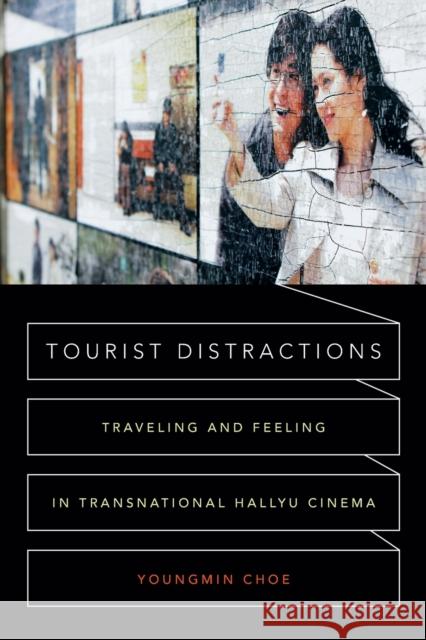 Tourist Distractions: Traveling and Feeling in Transnational Hallyu Cinema Youngmin Choe 9780822361305