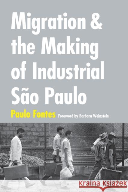 Migration and the Making of Industrial São Paulo Fontes, Paulo 9780822361343