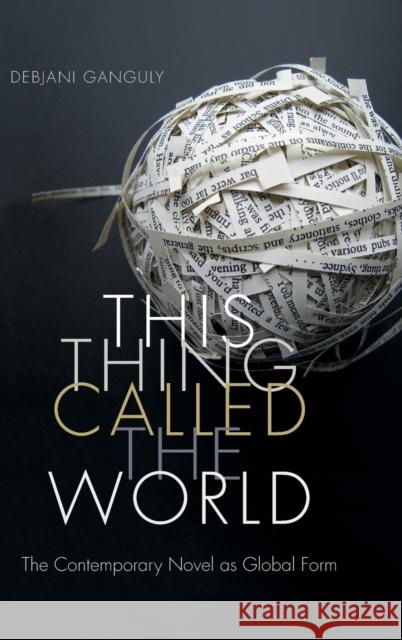 This Thing Called the World: The Contemporary Novel as Global Form Debjani Ganguly 9780822361374 Duke University Press