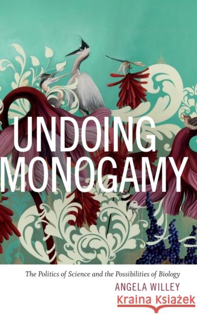 Undoing Monogamy: The Politics of Science and the Possibilities of Biology Angela Willey 9780822361404 Duke University Press