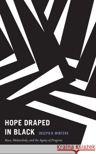 Hope Draped in Black: Race, Melancholy, and the Agony of Progress Joseph R. Winters 9780822361534 Duke University Press