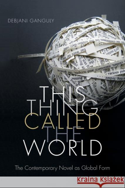 This Thing Called the World: The Contemporary Novel as Global Form Debjani Ganguly 9780822361565 Duke University Press