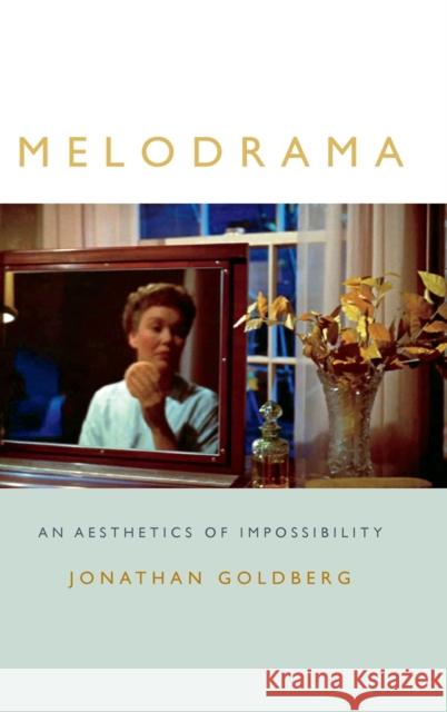 Melodrama: An Aesthetics of Impossibility Jonathan Goldberg 9780822361756
