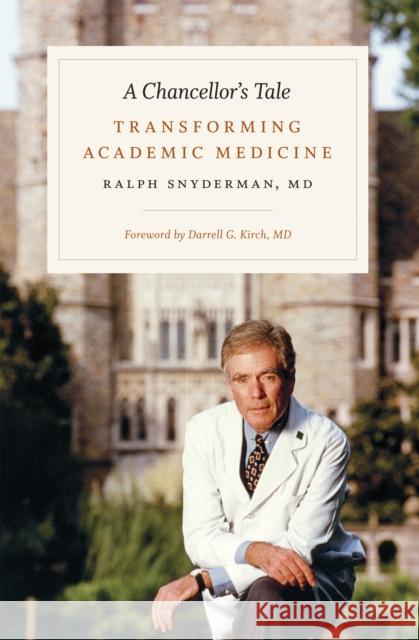 A Chancellor's Tale: Transforming Academic Medicine Ralph Snyderman 9780822361855 Duke University Press