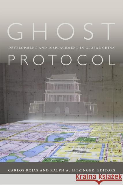 Ghost Protocol: Development and Displacement in Global China Carlos Rojas Ralph A. Litzinger 9780822361930 Duke University Press