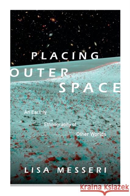 Placing Outer Space: An Earthly Ethnography of Other Worlds Lisa Messeri 9780822362036 Duke University Press