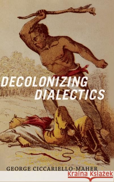 Decolonizing Dialectics George Ciccariello-Maher 9780822362234 Duke University Press