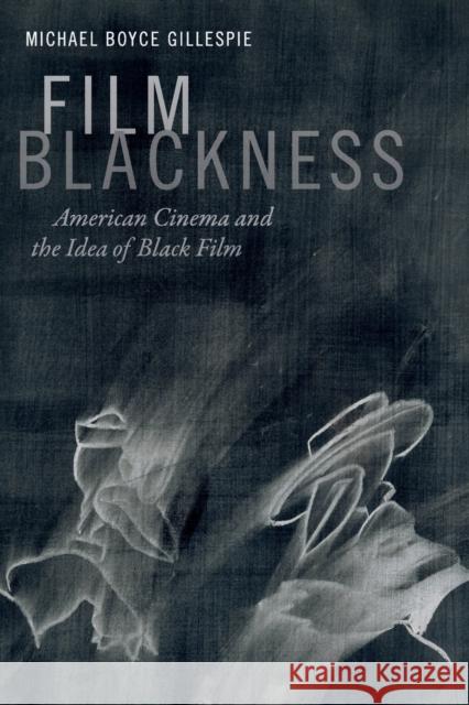 Film Blackness: American Cinema and the Idea of Black Film Michael Boyce Gillespie 9780822362265