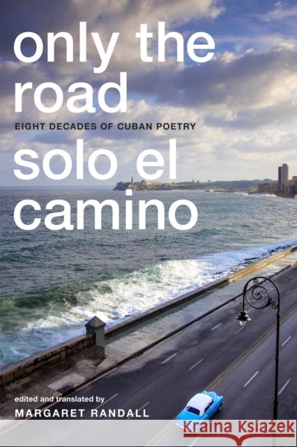 Only the Road / Solo El Camino: Eight Decades of Cuban Poetry Margaret Randall 9780822362296 Duke University Press