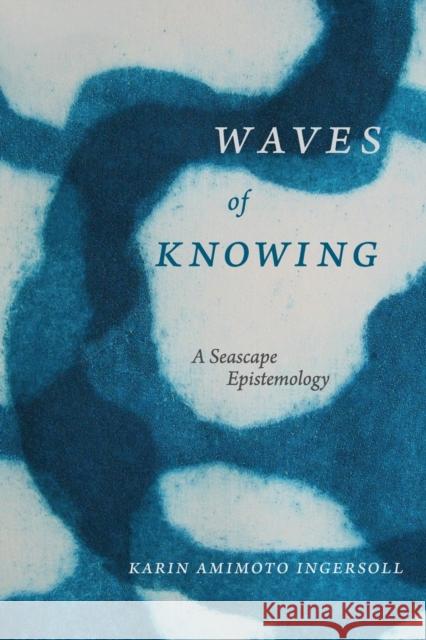 Waves of Knowing: A Seascape Epistemology Karin Amimoto Ingersoll 9780822362340 Duke University Press