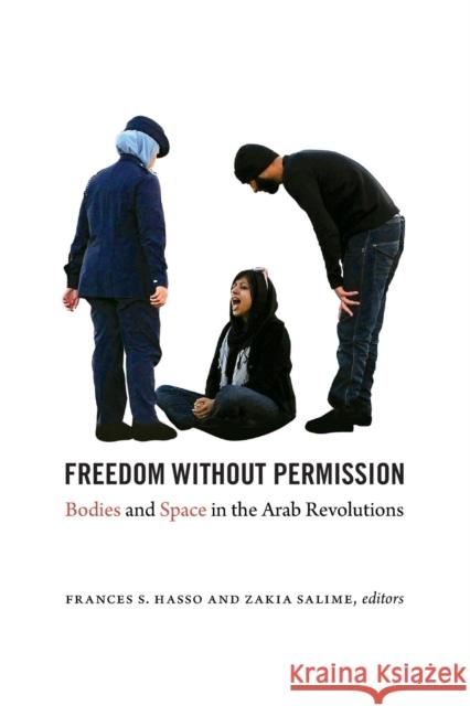 Freedom Without Permission: Bodies and Space in the Arab Revolutions Frances Hasso Zakia S. Salime 9780822362418 Duke University Press