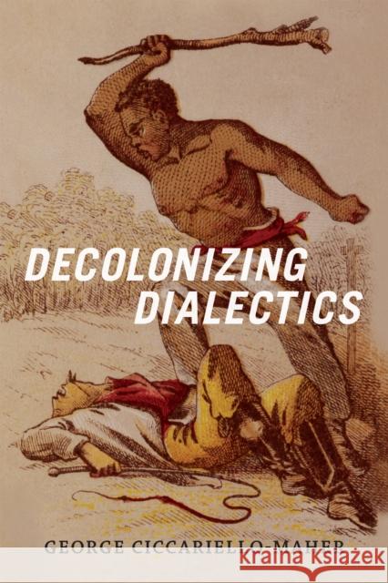Decolonizing Dialectics George Ciccariello-Maher 9780822362432 Duke University Press