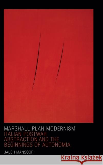 Marshall Plan Modernism: Italian Postwar Abstraction and the Beginnings of Autonomia Jaleh Mansoor 9780822362456