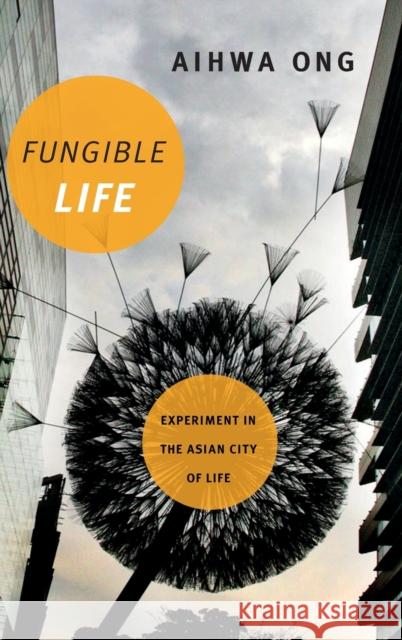 Fungible Life: Experiment in the Asian City of Life Aihwa Ong 9780822362494 Duke University Press