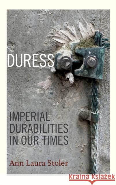 Duress: Imperial Durabilities in Our Times Ann Laura Stoler 9780822362524 Duke University Press