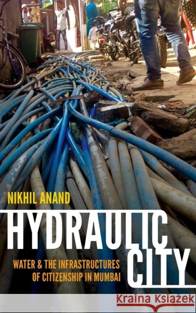 Hydraulic City: Water and the Infrastructures of Citizenship in Mumbai Nikhil Anand 9780822362548 Duke University Press