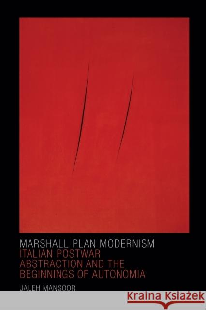 Marshall Plan Modernism: Italian Postwar Abstraction and the Beginnings of Autonomia Jaleh Mansoor 9780822362609