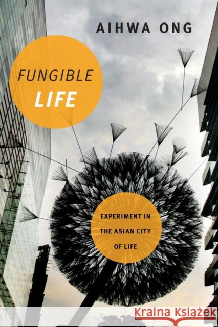 Fungible Life: Experiment in the Asian City of Life Aihwa Ong 9780822362647 Duke University Press
