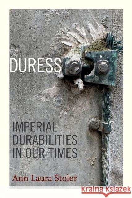 Duress: Imperial Durabilities in Our Times Ann Laura Stoler 9780822362678 Duke University Press