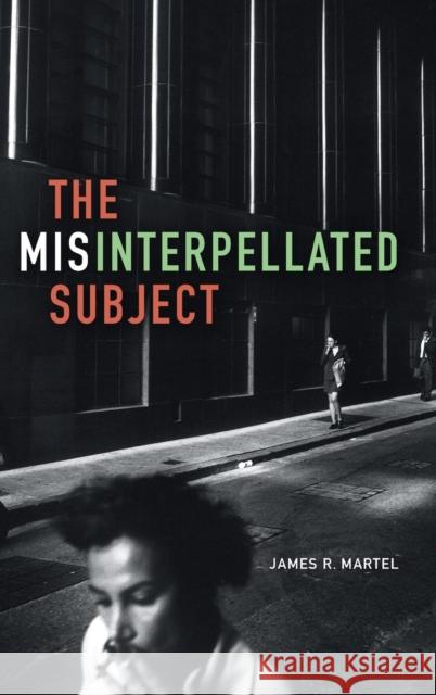 The Misinterpellated Subject James R. Martel 9780822362845 Duke University Press