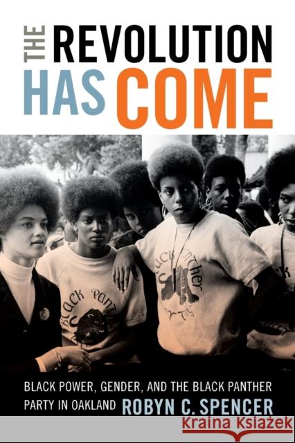 The Revolution Has Come: Black Power, Gender, and the Black Panther Party in Oakland Robyn C. Spencer 9780822362869