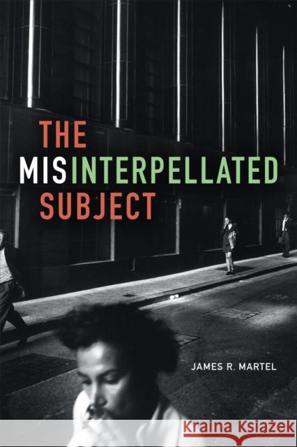 The Misinterpellated Subject James R. Martel 9780822362968 Duke University Press