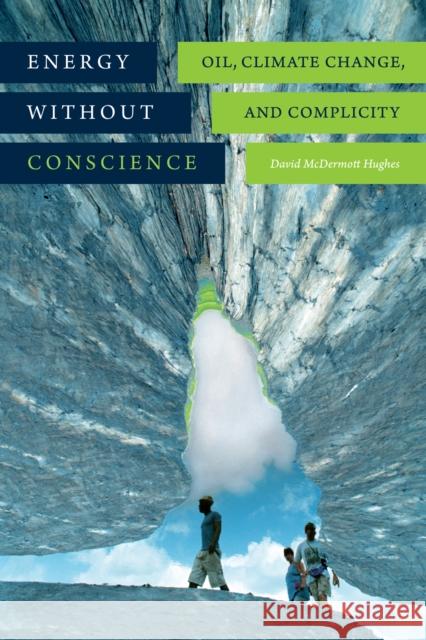 Energy Without Conscience: Oil, Climate Change, and Complicity David McDermott Hughes 9780822363064 Duke University Press
