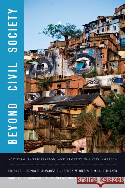 Beyond Civil Society: Activism, Participation, and Protest in Latin America Sonia E. Alvarez Jeffrey W. Rubin Millie Thayer 9780822363255 Duke University Press