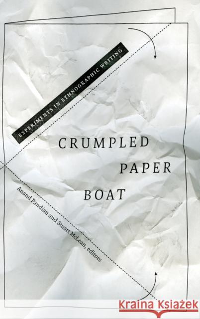 Crumpled Paper Boat: Experiments in Ethnographic Writing Anand Pandian Stuart McLean 9780822363293