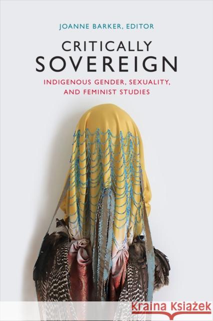 Critically Sovereign: Indigenous Gender, Sexuality, and Feminist Studies Joanne Barker 9780822363392 Duke University Press